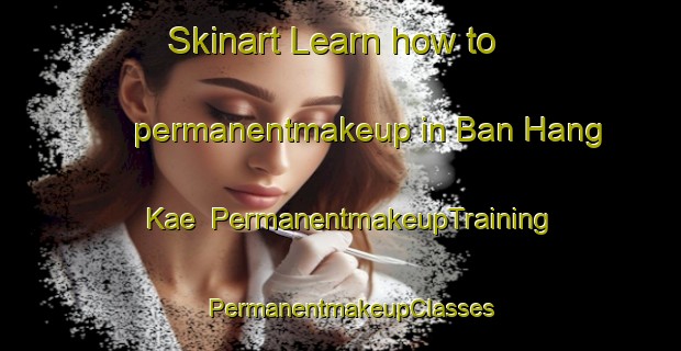 Skinart Learn how to permanentmakeup in Ban Hang Kae | PermanentmakeupTraining | PermanentmakeupClasses | SkinartTraining-Thailand