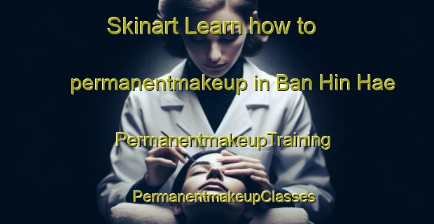 Skinart Learn how to permanentmakeup in Ban Hin Hae | PermanentmakeupTraining | PermanentmakeupClasses | SkinartTraining-Thailand