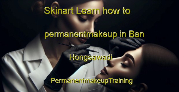 Skinart Learn how to permanentmakeup in Ban Hongsawadi | PermanentmakeupTraining | PermanentmakeupClasses | SkinartTraining-Thailand