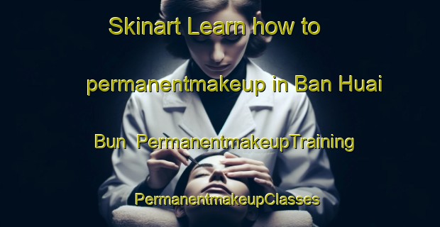 Skinart Learn how to permanentmakeup in Ban Huai Bun | PermanentmakeupTraining | PermanentmakeupClasses | SkinartTraining-Thailand