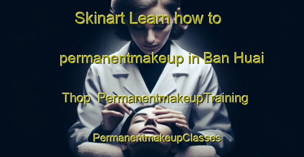 Skinart Learn how to permanentmakeup in Ban Huai Thop | PermanentmakeupTraining | PermanentmakeupClasses | SkinartTraining-Thailand