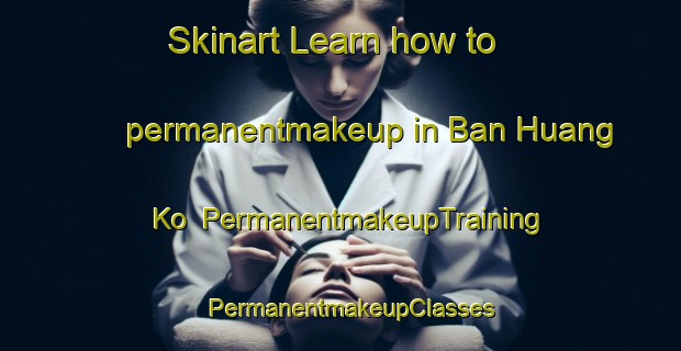 Skinart Learn how to permanentmakeup in Ban Huang Ko | PermanentmakeupTraining | PermanentmakeupClasses | SkinartTraining-Thailand