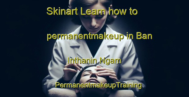 Skinart Learn how to permanentmakeup in Ban Inthanin Ngam | #PermanentmakeupTraining #PermanentmakeupClasses #SkinartTraining-Thailand