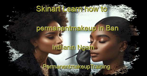 Skinart Learn how to permanentmakeup in Ban Inthanin Ngam | #PermanentmakeupTraining #PermanentmakeupClasses #SkinartTraining-Thailand