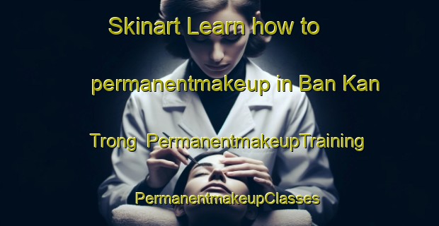 Skinart Learn how to permanentmakeup in Ban Kan Trong | PermanentmakeupTraining | PermanentmakeupClasses | SkinartTraining-Thailand
