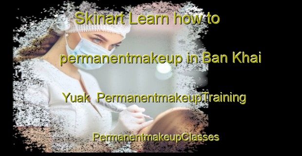Skinart Learn how to permanentmakeup in Ban Khai Yuak | PermanentmakeupTraining | PermanentmakeupClasses | SkinartTraining-Thailand