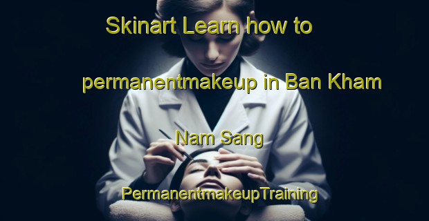 Skinart Learn how to permanentmakeup in Ban Kham Nam Sang | PermanentmakeupTraining | PermanentmakeupClasses | SkinartTraining-Thailand