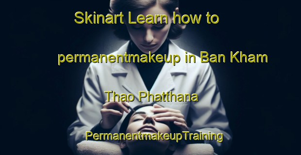 Skinart Learn how to permanentmakeup in Ban Kham Thao Phatthana | PermanentmakeupTraining | PermanentmakeupClasses | SkinartTraining-Thailand