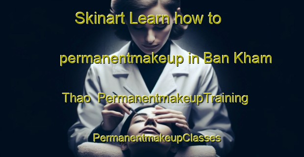 Skinart Learn how to permanentmakeup in Ban Kham Thao | PermanentmakeupTraining | PermanentmakeupClasses | SkinartTraining-Thailand