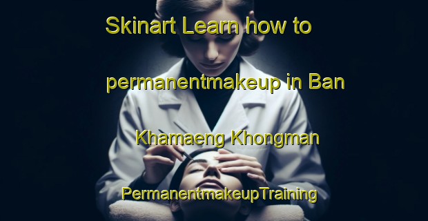 Skinart Learn how to permanentmakeup in Ban Khamaeng Khongman | PermanentmakeupTraining | PermanentmakeupClasses | SkinartTraining-Thailand