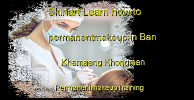 Skinart Learn how to permanentmakeup in Ban Khamaeng Khongman | PermanentmakeupTraining | PermanentmakeupClasses | SkinartTraining-Thailand