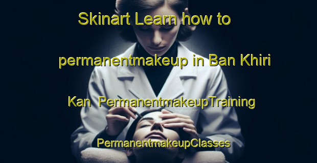 Skinart Learn how to permanentmakeup in Ban Khiri Kan | PermanentmakeupTraining | PermanentmakeupClasses | SkinartTraining-Thailand