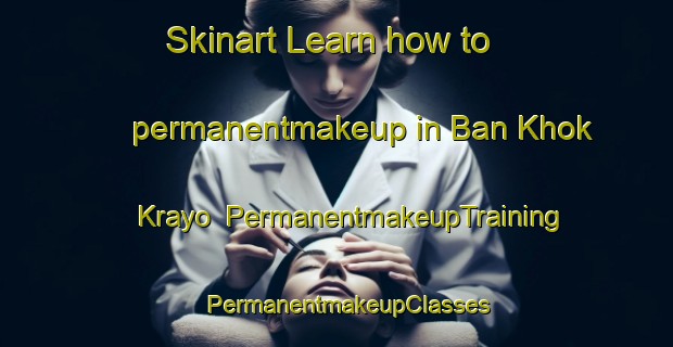 Skinart Learn how to permanentmakeup in Ban Khok Krayo | PermanentmakeupTraining | PermanentmakeupClasses | SkinartTraining-Thailand