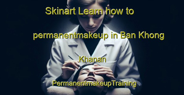Skinart Learn how to permanentmakeup in Ban Khong Khanan | PermanentmakeupTraining | PermanentmakeupClasses | SkinartTraining-Thailand