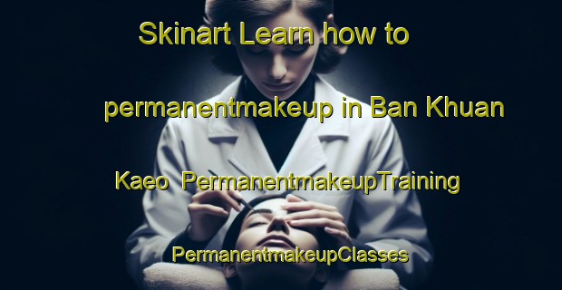 Skinart Learn how to permanentmakeup in Ban Khuan Kaeo | PermanentmakeupTraining | PermanentmakeupClasses | SkinartTraining-Thailand