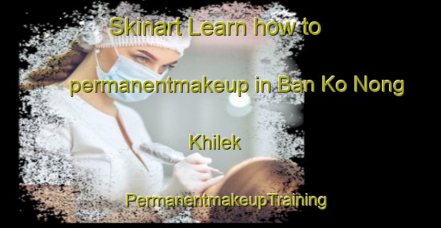 Skinart Learn how to permanentmakeup in Ban Ko Nong Khilek | PermanentmakeupTraining | PermanentmakeupClasses | SkinartTraining-Thailand
