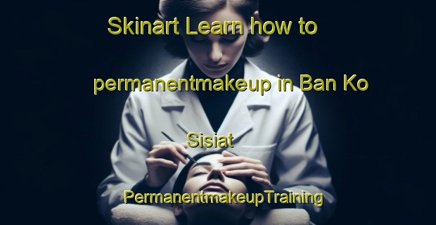Skinart Learn how to permanentmakeup in Ban Ko Sisiat | PermanentmakeupTraining | PermanentmakeupClasses | SkinartTraining-Thailand