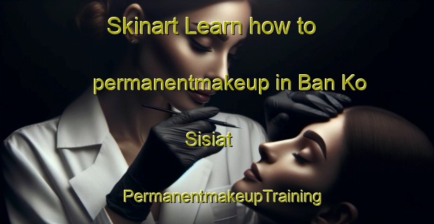 Skinart Learn how to permanentmakeup in Ban Ko Sisiat | PermanentmakeupTraining | PermanentmakeupClasses | SkinartTraining-Thailand