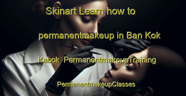 Skinart Learn how to permanentmakeup in Ban Kok Kabok | PermanentmakeupTraining | PermanentmakeupClasses | SkinartTraining-Thailand