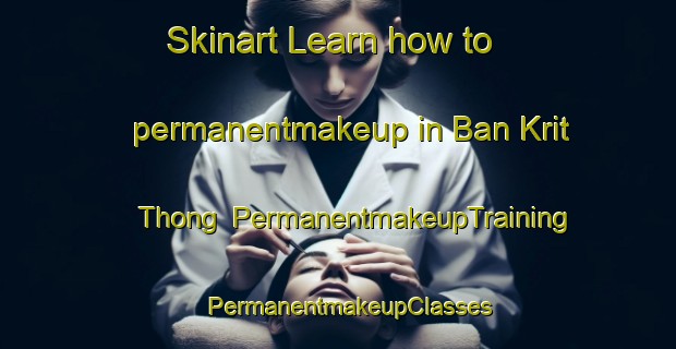Skinart Learn how to permanentmakeup in Ban Krit Thong | PermanentmakeupTraining | PermanentmakeupClasses | SkinartTraining-Thailand