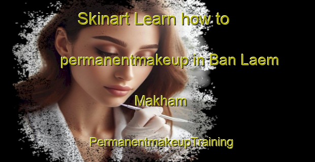 Skinart Learn how to permanentmakeup in Ban Laem Makham | PermanentmakeupTraining | PermanentmakeupClasses | SkinartTraining-Thailand