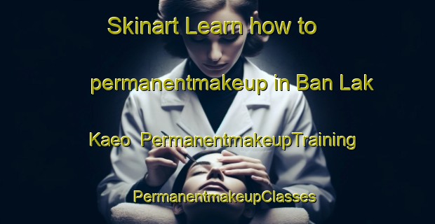 Skinart Learn how to permanentmakeup in Ban Lak Kaeo | PermanentmakeupTraining | PermanentmakeupClasses | SkinartTraining-Thailand