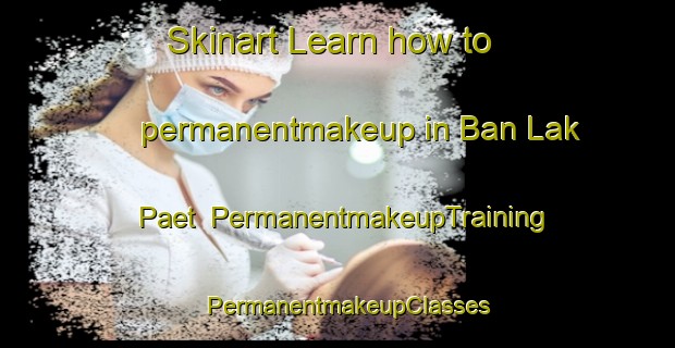Skinart Learn how to permanentmakeup in Ban Lak Paet | PermanentmakeupTraining | PermanentmakeupClasses | SkinartTraining-Thailand