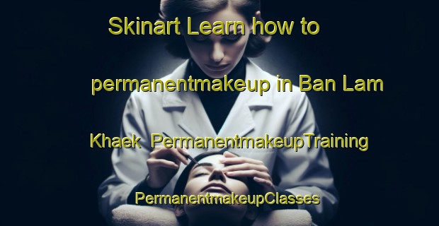 Skinart Learn how to permanentmakeup in Ban Lam Khaek | PermanentmakeupTraining | PermanentmakeupClasses | SkinartTraining-Thailand