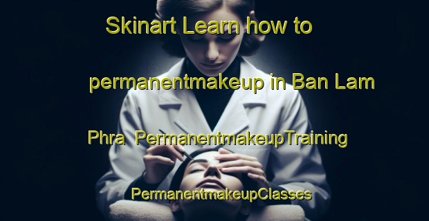 Skinart Learn how to permanentmakeup in Ban Lam Phra | PermanentmakeupTraining | PermanentmakeupClasses | SkinartTraining-Thailand