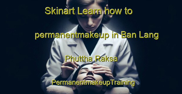 Skinart Learn how to permanentmakeup in Ban Lang Phuttha Raksa | PermanentmakeupTraining | PermanentmakeupClasses | SkinartTraining-Thailand