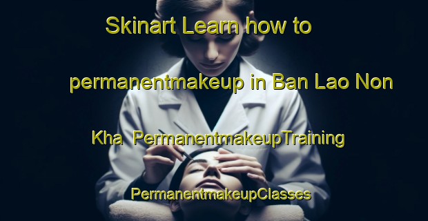 Skinart Learn how to permanentmakeup in Ban Lao Non Kha | PermanentmakeupTraining | PermanentmakeupClasses | SkinartTraining-Thailand