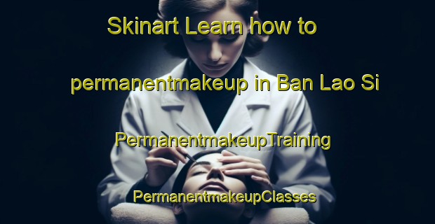 Skinart Learn how to permanentmakeup in Ban Lao Si | PermanentmakeupTraining | PermanentmakeupClasses | SkinartTraining-Thailand