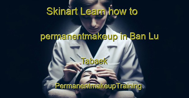 Skinart Learn how to permanentmakeup in Ban Lu Tabaek | #PermanentmakeupTraining #PermanentmakeupClasses #SkinartTraining-Thailand