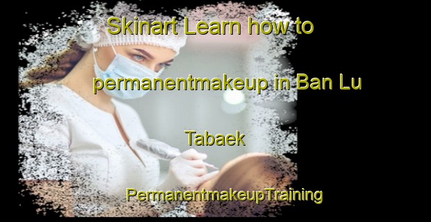 Skinart Learn how to permanentmakeup in Ban Lu Tabaek | #PermanentmakeupTraining #PermanentmakeupClasses #SkinartTraining-Thailand