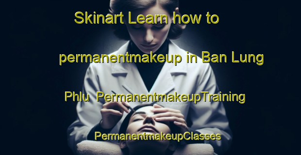 Skinart Learn how to permanentmakeup in Ban Lung Phlu | #PermanentmakeupTraining #PermanentmakeupClasses #SkinartTraining-Thailand