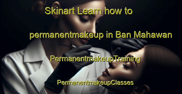 Skinart Learn how to permanentmakeup in Ban Mahawan | #PermanentmakeupTraining #PermanentmakeupClasses #SkinartTraining-Thailand