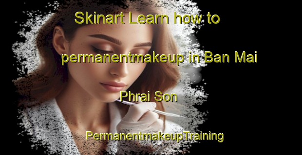 Skinart Learn how to permanentmakeup in Ban Mai Phrai Son | PermanentmakeupTraining | PermanentmakeupClasses | SkinartTraining-Thailand