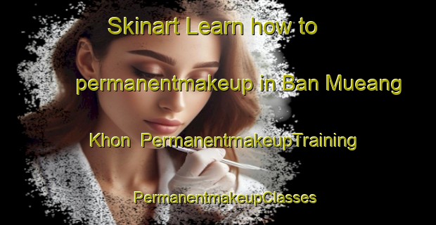 Skinart Learn how to permanentmakeup in Ban Mueang Khon | PermanentmakeupTraining | PermanentmakeupClasses | SkinartTraining-Thailand
