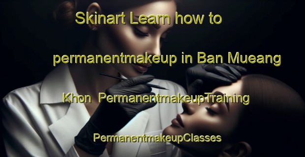 Skinart Learn how to permanentmakeup in Ban Mueang Khon | PermanentmakeupTraining | PermanentmakeupClasses | SkinartTraining-Thailand