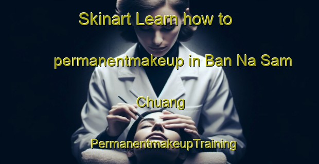 Skinart Learn how to permanentmakeup in Ban Na Sam Chuang | PermanentmakeupTraining | PermanentmakeupClasses | SkinartTraining-Thailand