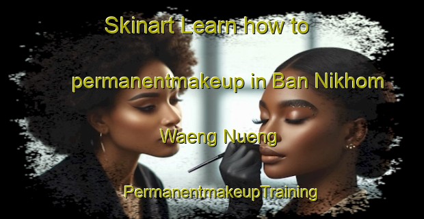 Skinart Learn how to permanentmakeup in Ban Nikhom Waeng Nueng | #PermanentmakeupTraining #PermanentmakeupClasses #SkinartTraining-Thailand