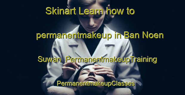 Skinart Learn how to permanentmakeup in Ban Noen Suwan | PermanentmakeupTraining | PermanentmakeupClasses | SkinartTraining-Thailand