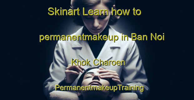 Skinart Learn how to permanentmakeup in Ban Noi Khok Charoen | PermanentmakeupTraining | PermanentmakeupClasses | SkinartTraining-Thailand