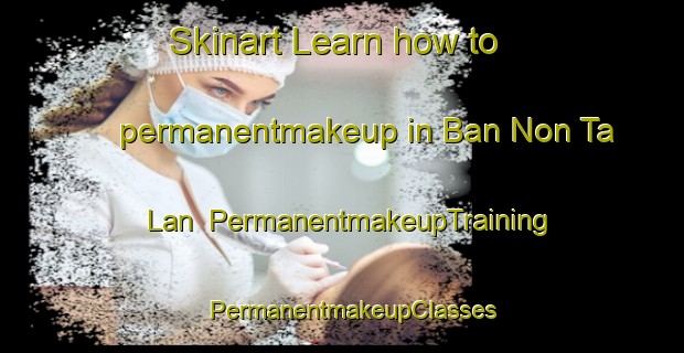 Skinart Learn how to permanentmakeup in Ban Non Ta Lan | PermanentmakeupTraining | PermanentmakeupClasses | SkinartTraining-Thailand
