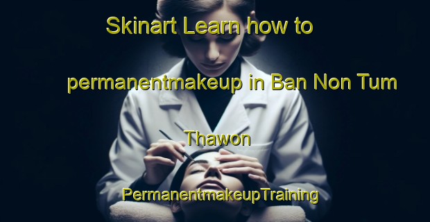 Skinart Learn how to permanentmakeup in Ban Non Tum Thawon | PermanentmakeupTraining | PermanentmakeupClasses | SkinartTraining-Thailand