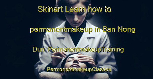 Skinart Learn how to permanentmakeup in Ban Nong Dun | PermanentmakeupTraining | PermanentmakeupClasses | SkinartTraining-Thailand