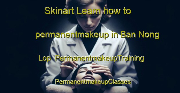 Skinart Learn how to permanentmakeup in Ban Nong Lop | PermanentmakeupTraining | PermanentmakeupClasses | SkinartTraining-Thailand
