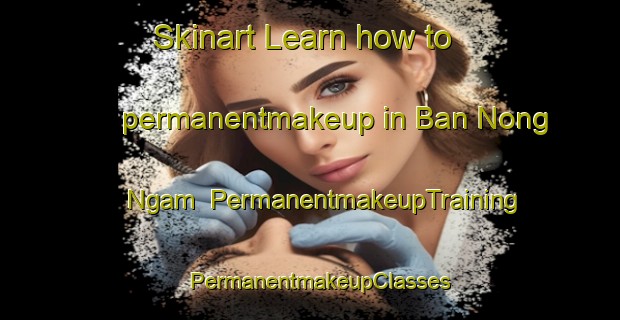 Skinart Learn how to permanentmakeup in Ban Nong Ngam | PermanentmakeupTraining | PermanentmakeupClasses | SkinartTraining-Thailand