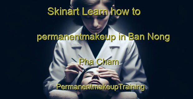 Skinart Learn how to permanentmakeup in Ban Nong Pha Cham | #PermanentmakeupTraining #PermanentmakeupClasses #SkinartTraining-Thailand