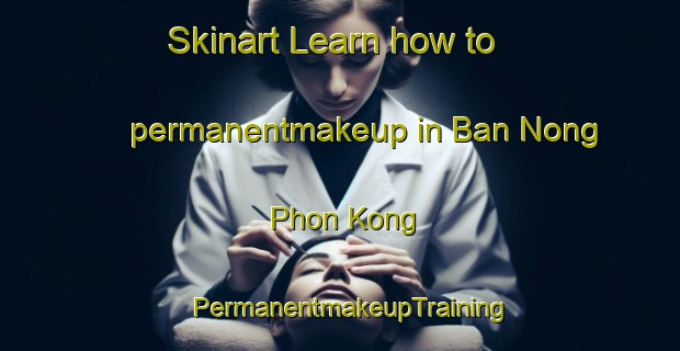 Skinart Learn how to permanentmakeup in Ban Nong Phon Kong | PermanentmakeupTraining | PermanentmakeupClasses | SkinartTraining-Thailand